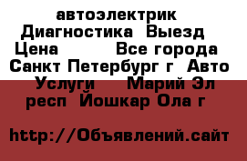 автоэлектрик. Диагностика. Выезд › Цена ­ 500 - Все города, Санкт-Петербург г. Авто » Услуги   . Марий Эл респ.,Йошкар-Ола г.